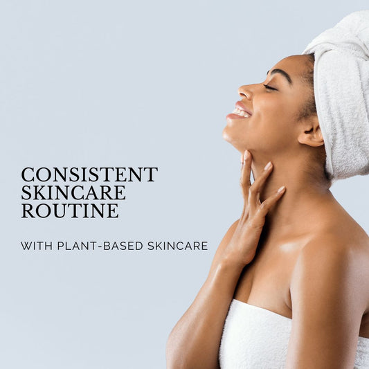 Why You Need Consistent Skincare Routine With Plant-Based Skincare
